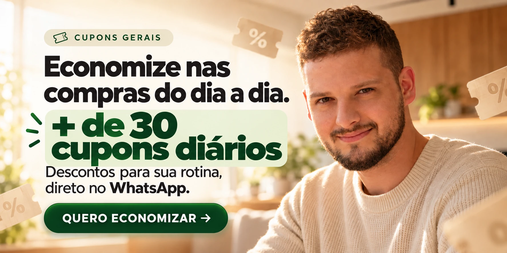 Cupons gerais. Economize nas compras do dia a dia. Mais de 30 cupons diários. Descontos para sua rotina, direto no WhatsApp. Quero economizar.